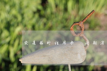 交通银行信用卡 逾期消除 交通银行信用卡 逾期消除